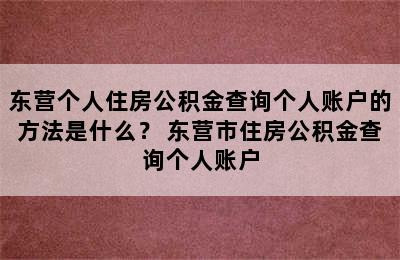 东营个人住房公积金查询个人账户的方法是什么？ 东营市住房公积金查询个人账户